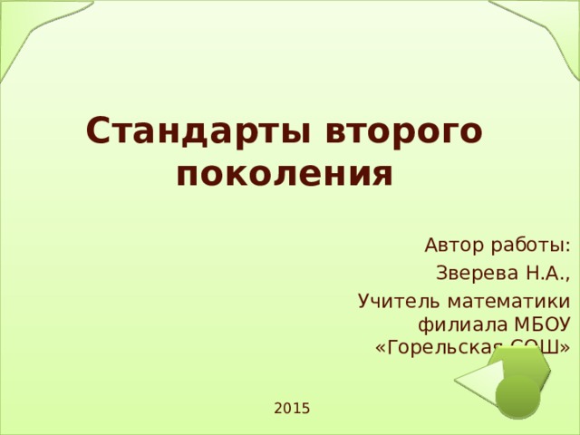 Стандарты второго поколения Автор работы: Зверева Н.А., Учитель математики филиала МБОУ «Горельская СОШ» 2015 