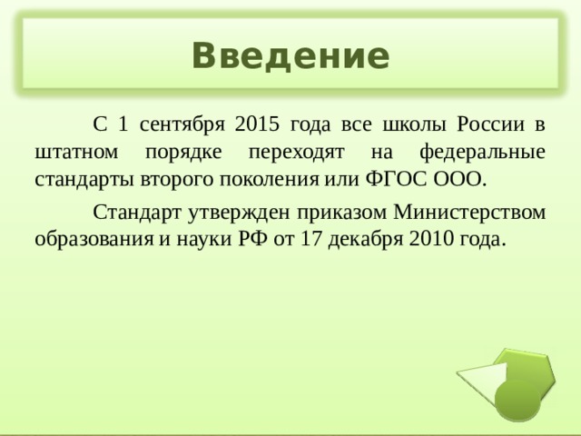 Введение  С 1 сентября 2015 года все школы России в штатном порядке переходят на федеральные стандарты второго поколения или ФГОС ООО.  Стандарт утвержден приказом Министерством образования и науки РФ от 17 декабря 2010 года. 