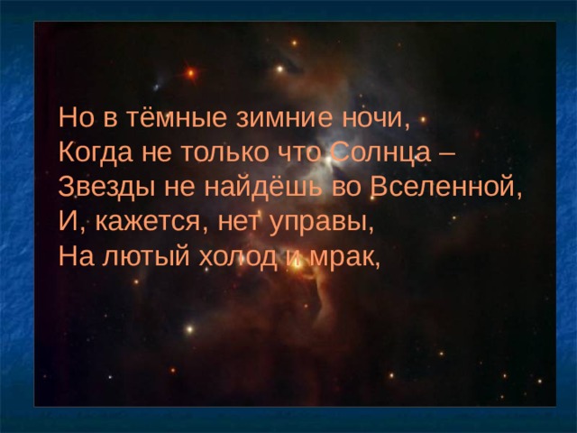 Но в тёмные зимние ночи, Когда не только что Солнца – Звезды не найдёшь во Вселенной, И, кажется, нет управы, На лютый холод и мрак, 