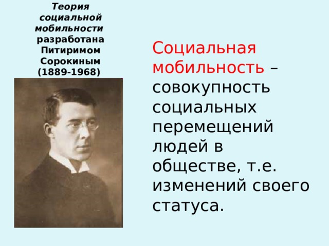 Теория социальной мобильности   разработана Питиримом Сорокиным  (1889-1968)   Социальная мобильность – совокупность социальных перемещений людей в обществе, т.е. изменений своего статуса. 