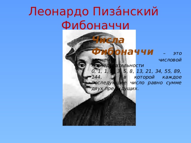 Леонардо Пиза́нский Фибоначчи Числа Фибоначчи – это элементы числовой последовательности 0, 1, 1, 2, 3, 5, 8, 13, 21, 34, 55, 89, 144, …, в которой каждое последующее число равно сумме двух предыдущих.  