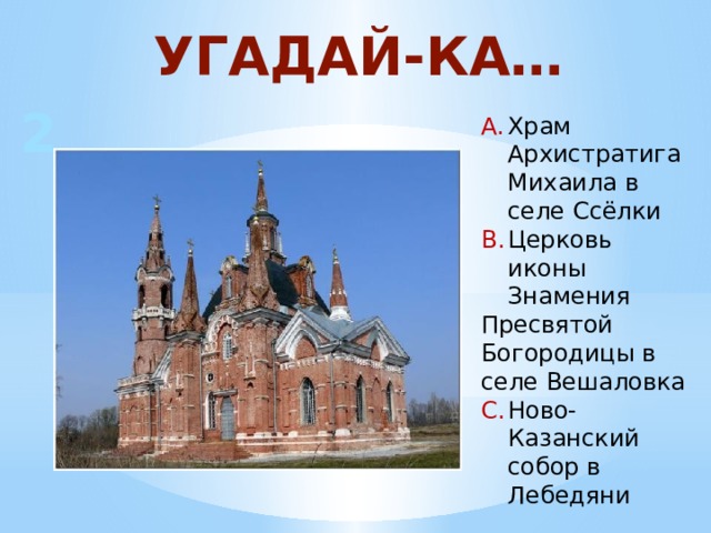 УГАДАЙ-КА… 2 Храм Архистратига Михаила в селе Ссёлки Церковь иконы Знамения Пресвятой Богородицы в селе Вешаловка Ново-Казанский собор в Лебедяни 