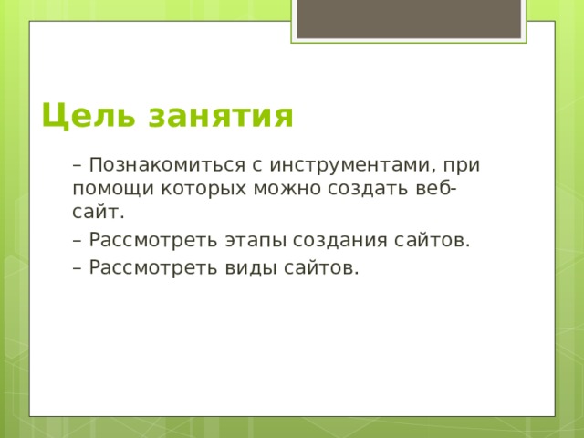 Цель занятия – Познакомиться с инструментами, при помощи которых можно создать веб-сайт. – Рассмотреть этапы создания сайтов. – Рассмотреть виды сайтов. 