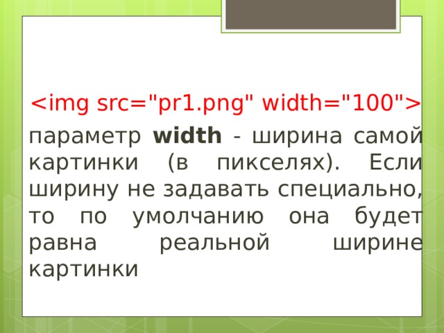  параметр width - ширина самой картинки (в пикселях). Если ширину не задавать специально, то по умолчанию она будет равна реальной ширине картинки 
