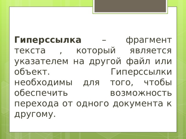 Гиперссылка – фрагмент текста , который является указателем на другой файл или объект. Гиперссылки необходимы для того, чтобы обеспечить возможность перехода от одного документа к другому. 