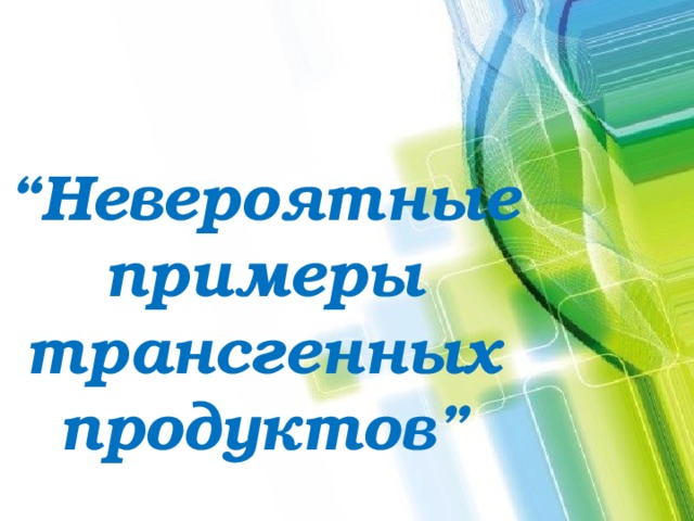 “ Невероятные примеры трансгенных продуктов” 