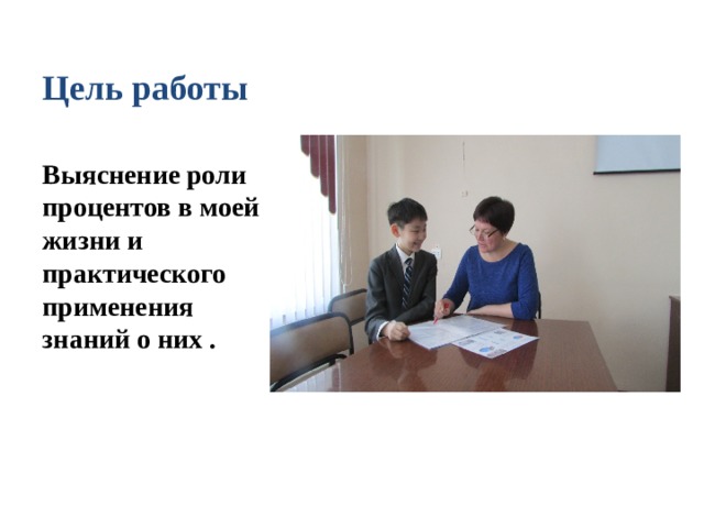 Цель работы Выяснение роли процентов в моей жизни и практического применения знаний о них . 