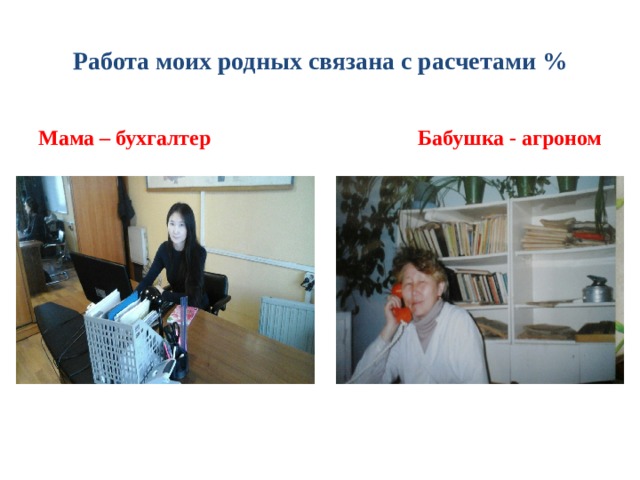 Работа моих родных связана с расчетами % Мама – бухгалтер Бабушка - агроном 