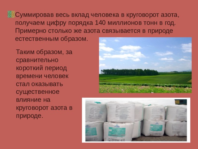 Суммировав весь вклад человека в круговорот азота, получаем цифру порядка 140 миллионов тонн в год. Примерно столько же азота связывается в природе естественным образом.