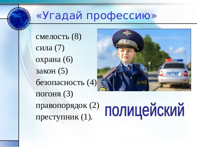 «Угадай профессию» смелость (8) сила (7) охрана (6) закон (5) безопасность (4) погоня (3) правопорядок (2) преступник (1). 