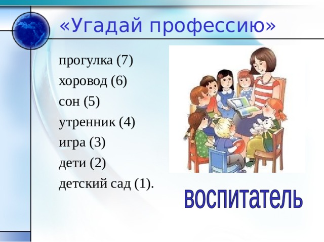 «Угадай профессию» прогулка (7) хоровод (6) сон (5) утренник (4) игра (3) дети (2) детский сад (1). 