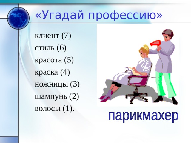 «Угадай профессию» клиент (7) стиль (6) красота (5) краска (4) ножницы (3) шампунь (2) волосы (1). 