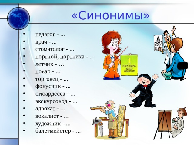 «Синонимы» педагог - ... врач - ... стоматолог - ... портной, портниха - .. летчик - … повар - ... торговец - ... фокусник - ... стюардесса - ... экскурсовод - ... адвокат - ... вокалист - ... художник - ... балетмейстер - ... 