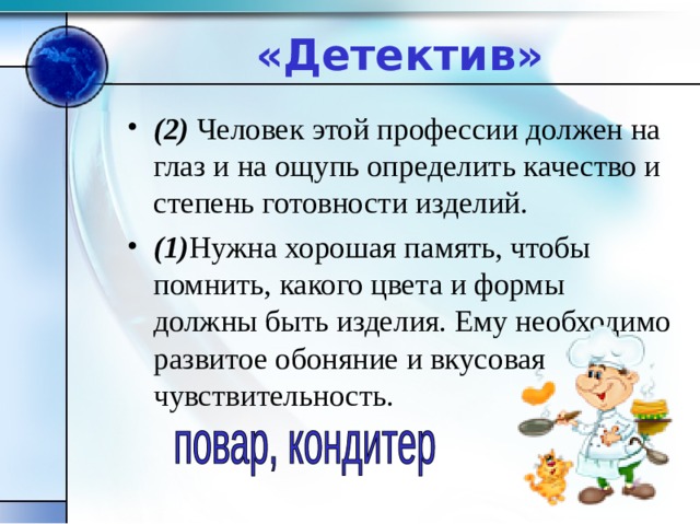 «Детектив» (2) Человек этой профессии должен на глаз и на ощупь определить качество и степень готовности изделий. (1) Нужна хорошая память, чтобы помнить, какого цвета и формы должны быть изделия. Ему необходимо развитое обоняние и вкусовая чувствительность. 