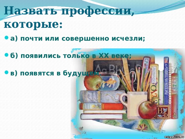 Назвать профессии, которые: а) почти или совершенно исчезли;   б) появились только в XX веке;   в) появятся в будущем.  