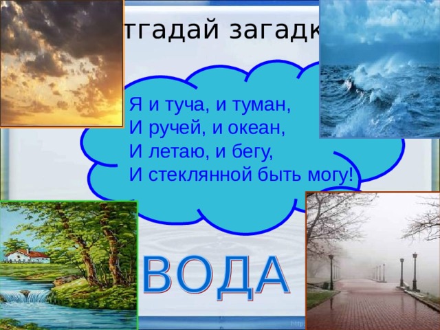 Отгадай загадку Я и туча, и туман, И ручей, и океан, И летаю, и бегу, И стеклянной быть могу! 06.11.19  