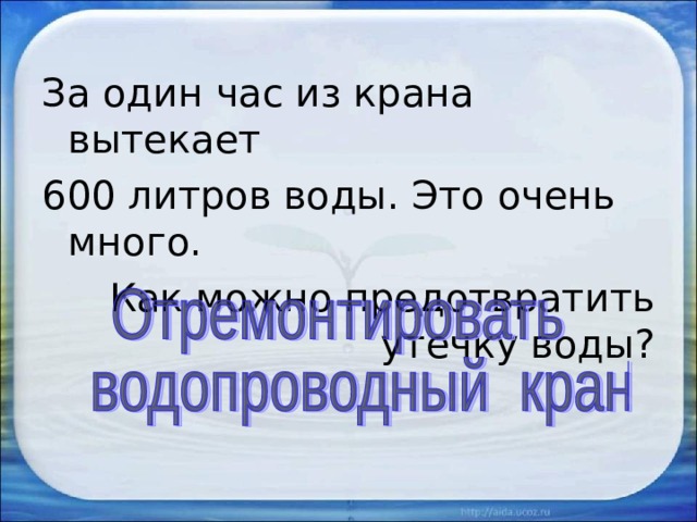 За один час из крана вытекает 600 литров воды. Это очень много. Как можно предотвратить утечку воды? 