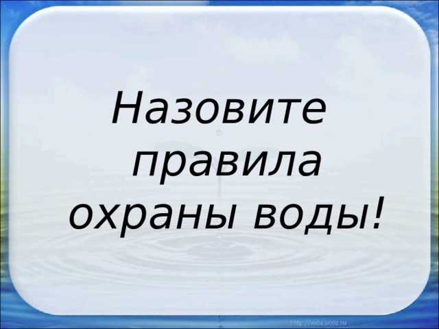 Назовите правила охраны воды! 