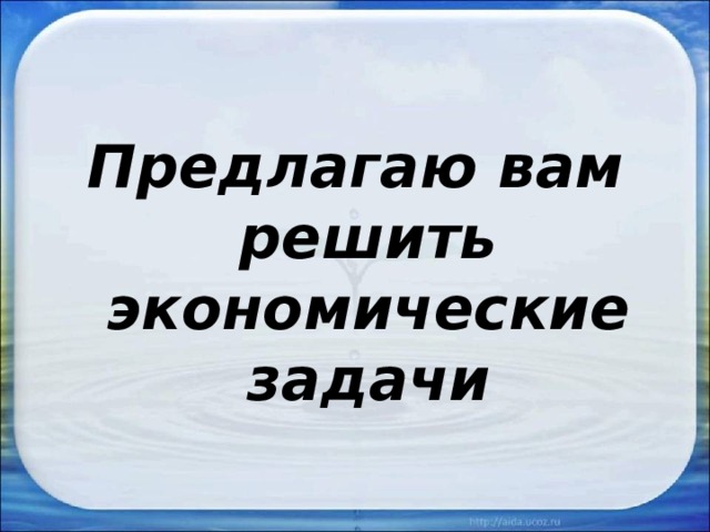 Предлагаю вам решить экономические задачи 