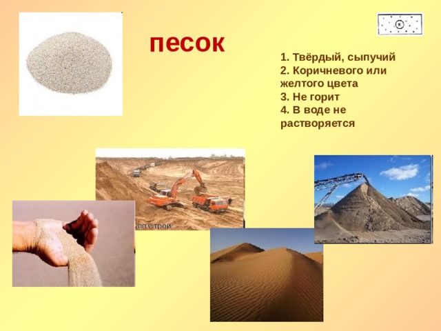 песок 1. Твёрдый, сыпучий 2. Коричневого или желтого цвета 3. Не горит 4. В воде не растворяется 
