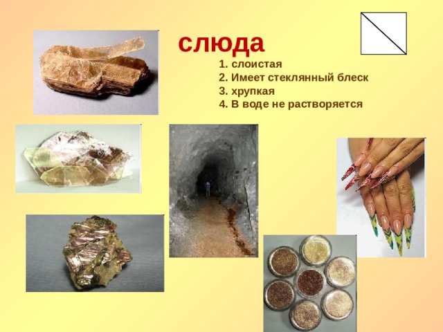 слюда 1. слоистая 2. Имеет стеклянный блеск 3. хрупкая 4. В воде не растворяется 