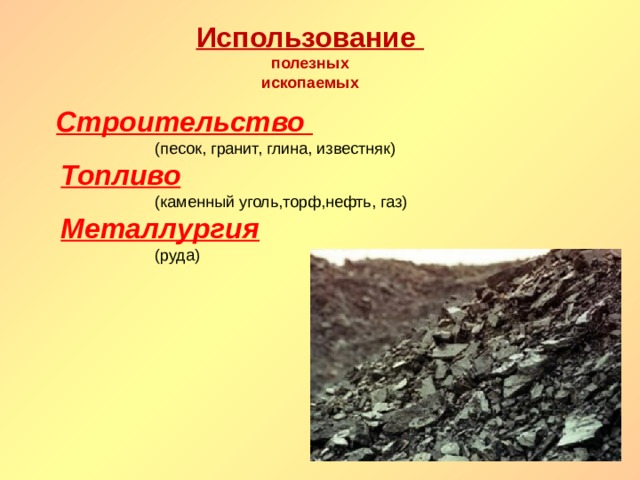 Использование  полезных  ископаемых Строительство   (песок, гранит, глина, известняк)  Топливо   (каменный уголь,торф,нефть, газ)  Металлургия   (руда) 