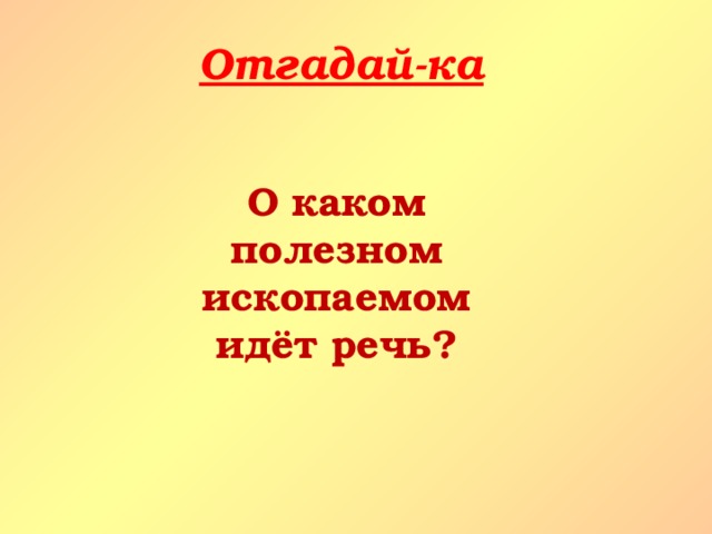 Отгадай-ка О каком полезном ископаемом идёт речь? 