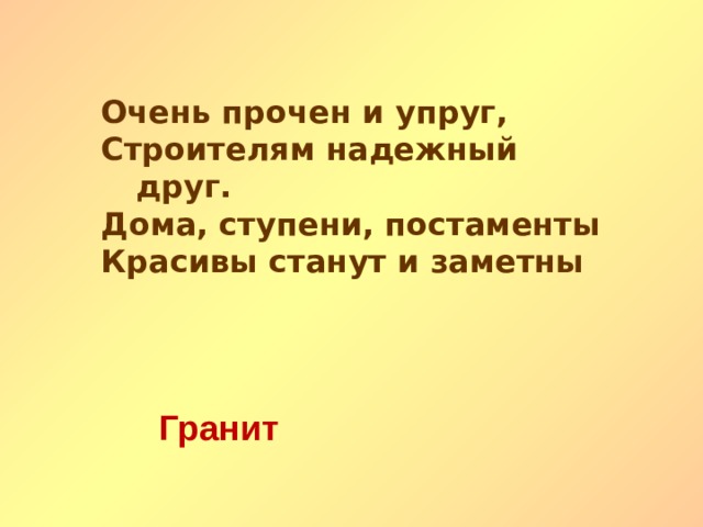 Очень прочен и упруг, Строителям надежный друг. Дома, ступени, постаменты Красивы станут и заметны Гранит   