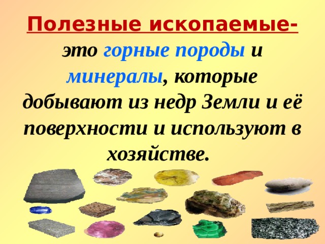 Полезные ископаемые- это горные породы и минералы , которые добывают из недр Земли и её поверхности и используют в хозяйстве.  