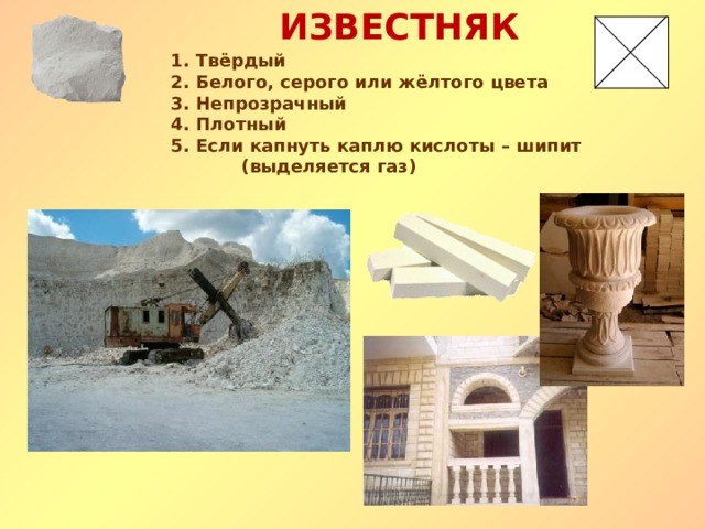 ИЗВЕСТНЯК 1. Твёрдый 2. Белого, серого или жёлтого цвета 3. Непрозрачный 4. Плотный 5. Если капнуть каплю кислоты – шипит (выделяется газ) 