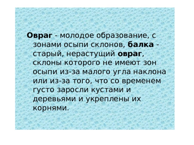   Овраг - молодое образование, с зонами осыпи склонов, балка - старый, нерастущий овраг , склоны которого не имеют зон осыпи из-за малого угла наклона или из-за того, что со временем густо заросли кустами и деревьями и укреплены их корнями.   Овраг - молодое образование, с зонами осыпи склонов, балка - старый, нерастущий овраг , склоны которого не имеют зон осыпи из-за малого угла наклона или из-за того, что со временем густо заросли кустами и деревьями и укреплены их корнями. 
