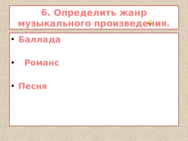 6. Определить жанр музыкального произведения. Баллада   Романс  Песня 