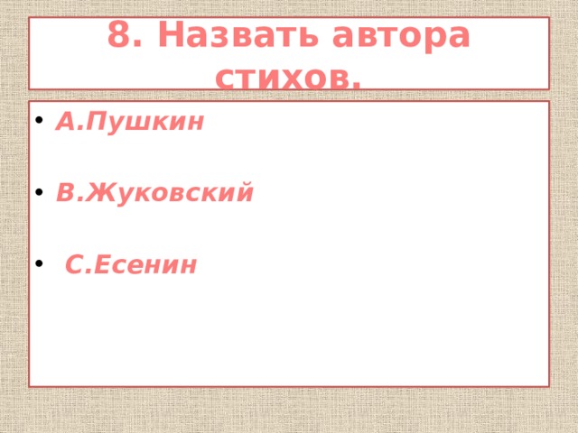8. Назвать автора стихов. А.Пушкин  В.Жуковский   С.Есенин 