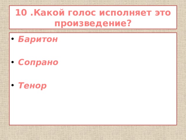 10 .Какой голос исполняет это произведение? Баритон  Сопрано  Тенор 