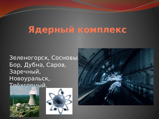 Ядерный комплекс Зеленогорск, Сосновый Бор, Дубна, Саров, Заречный, Новоуральск, Трёхгорный. 