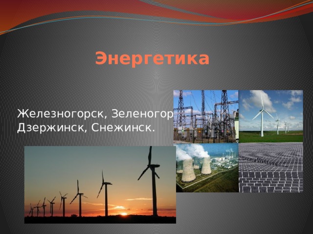 Энергетика Железногорск, Зеленогорск, Дзержинск, Снежинск. 