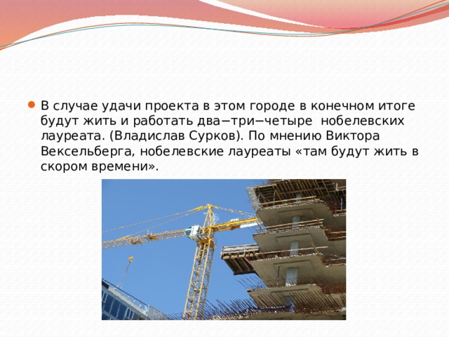 В случае удачи проекта в этом городе в конечном итоге будут жить и работать два−три−четыре  нобелевских лауреата. (Владислав Сурков). По мнению Виктора Вексельберга, нобелевские лауреаты «там будут жить в скором времени». 