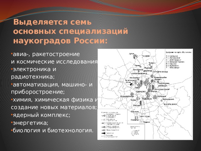 Выделяется семь основных специализаций наукоградов России: авиа-, ракетостроение и космические исследования; электроника и радиотехника; автоматизация, машино- и приборостроение; химия, химическая физика и создание новых материалов; ядерный комплекс; энергетика; биология и биотехнология. 