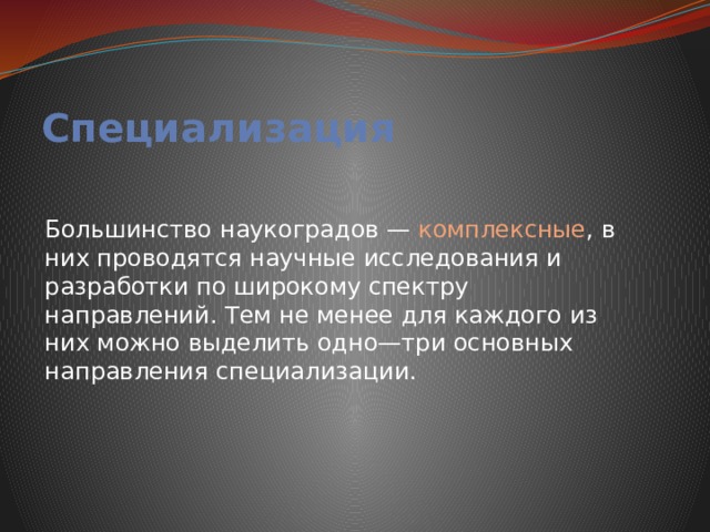 Специализация Большинство наукоградов — комплексные , в них проводятся научные исследования и разработки по широкому спектру направлений. Тем не менее для каждого из них можно выделить одно—три основных направления специализации. 