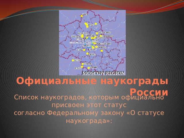     Официальные наукограды России Список наукоградов, которым официально присвоен этот статус согласно Федеральному закону «О статусе наукограда»: 