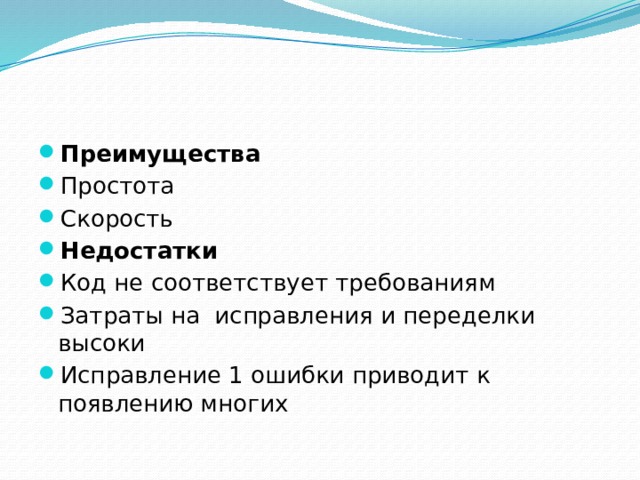 Преимущества Простота Скорость Недостатки Код не соответствует требованиям Затраты на исправления и переделки высоки Исправление 1 ошибки приводит к появлению многих 