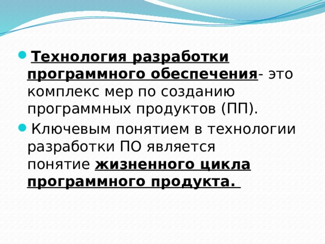 Технология разработки программного обеспечения - это комплекс мер по созданию программных продуктов (ПП). Ключевым понятием в технологии разработки ПО является понятие  жизненного цикла программного продукта. 