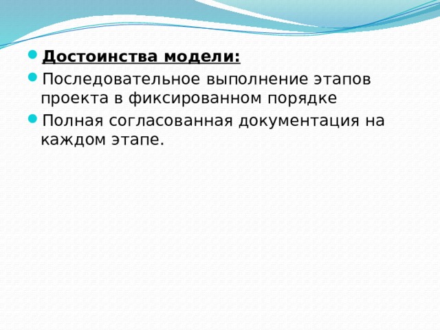 Достоинства модели: Последовательное выполнение этапов проекта в фиксированном порядке Полная согласованная документация на каждом этапе. 