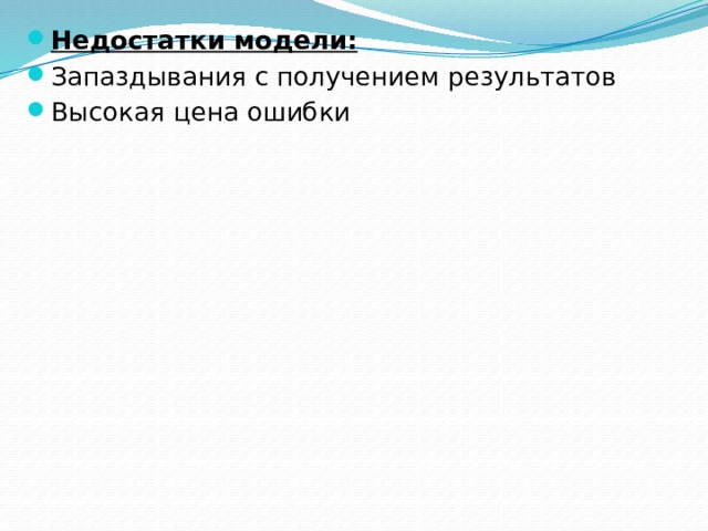 Недостатки модели: Запаздывания с получением результатов Высокая цена ошибки 