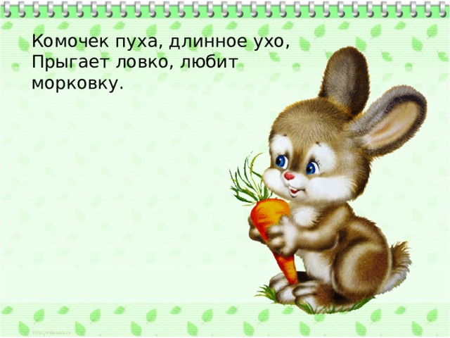 Комочек пуха, длинное ухо,  Прыгает ловко, любит морковку.  