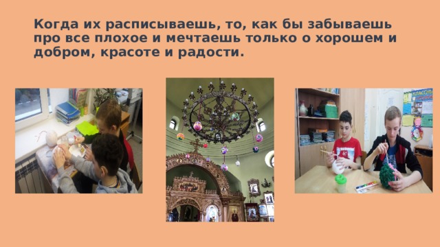 Когда их расписываешь, то, как бы забываешь про все плохое и мечтаешь только о хорошем и добром, красоте и радости. 