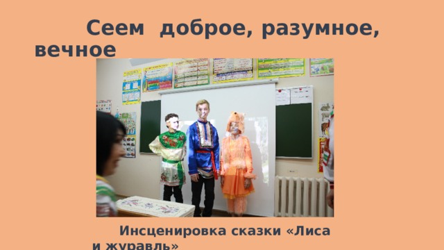  Сеем доброе, разумное, вечное  Инсценировка сказки «Лиса и журавль» 