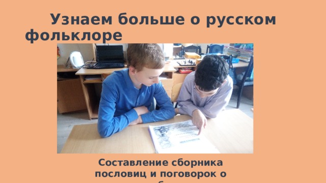   Узнаем больше о русском фольклоре Составление сборника пословиц и поговорок о добре 