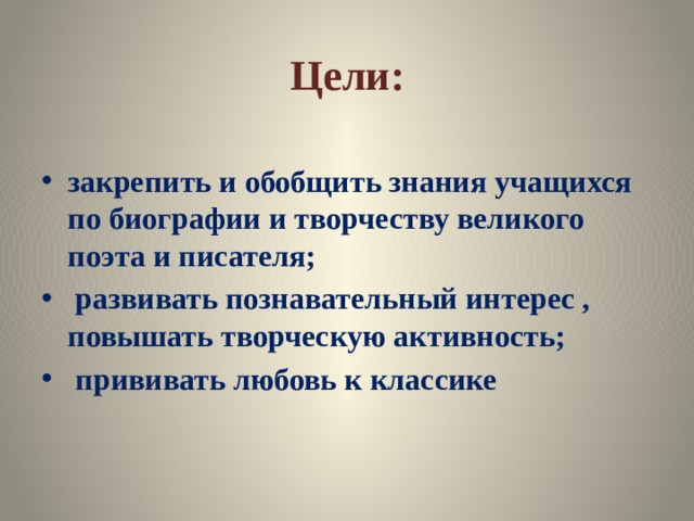 Цели: закрепить и обобщить знания учащихся по биографии и творчеству великого поэта и писателя;  развивать познавательный интерес , повышать творческую активность;  прививать любовь к классике 