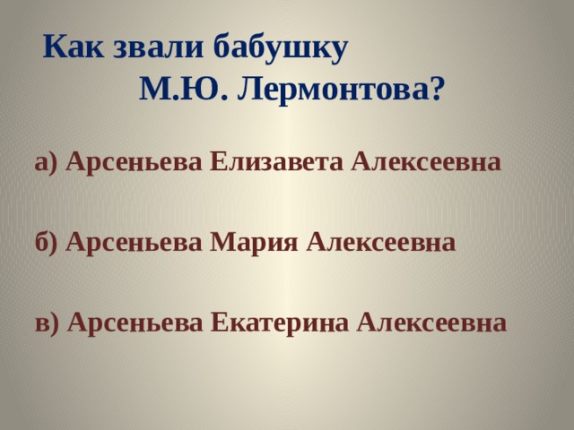 Как звали бабушку М.Ю. Лермонтова? а) Арсеньева Елизавета Алексеевна  б) Арсеньева Мария Алексеевна  в) Арсеньева Екатерина Алексеевна 